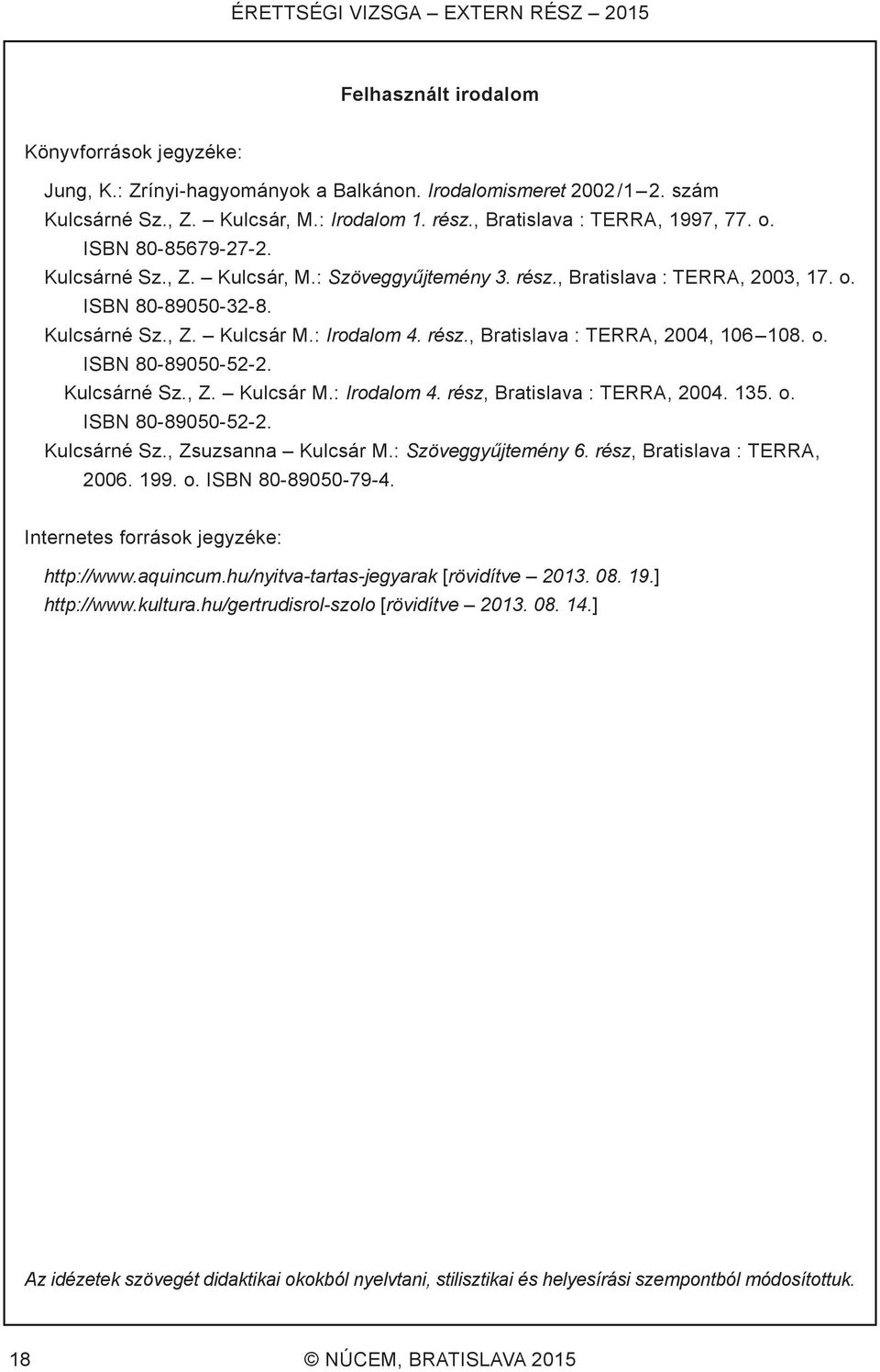 : Irodalom 4. rész., Bratislava : TERRA, 2004, 106 108. o. ISBN 80-89050-52-2. Kulcsárné Sz., Z. Kulcsár M.: Irodalom 4. rész, Bratislava : TERRA, 2004. 135. o. ISBN 80-89050-52-2. Kulcsárné Sz., Zsuzsanna Kulcsár M.