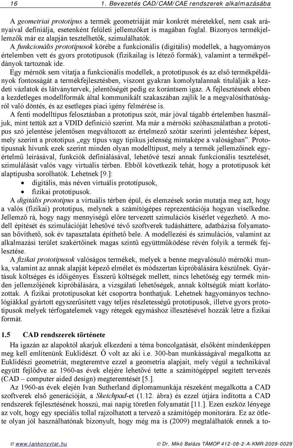 A funkcionális prototípusok köréb a funkcionális (digitális) modllk, a hagyományos értlmbn vtt és gyors prototípusok (fizikailag is létző formák), valamint a trmékpéldányok tartoznak id.