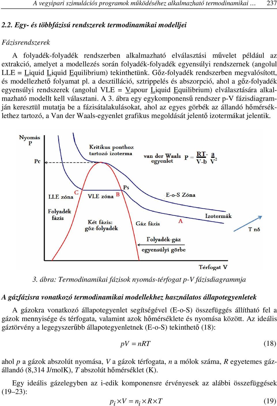 folyadék-folyadék egyensúlyi rendszernek (angolul LLE = Liquid Liquid Equilibrium) tekinthetünk. Gőz-folyadék rendszerben megvalósított, és modellezhető folyamat pl.