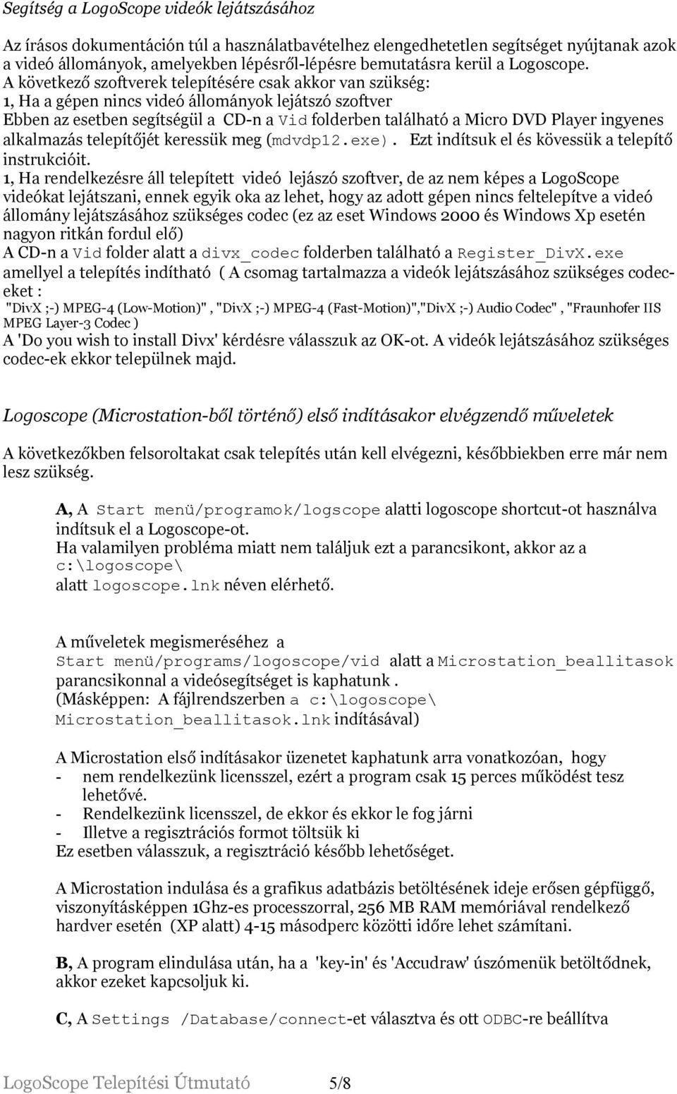 A következő szoftverek telepítésére csak akkor van szükség: 1, Ha a gépen nincs videó állományok lejátszó szoftver Ebben az esetben segítségül a CD-n a Vid folderben található a Micro DVD Player