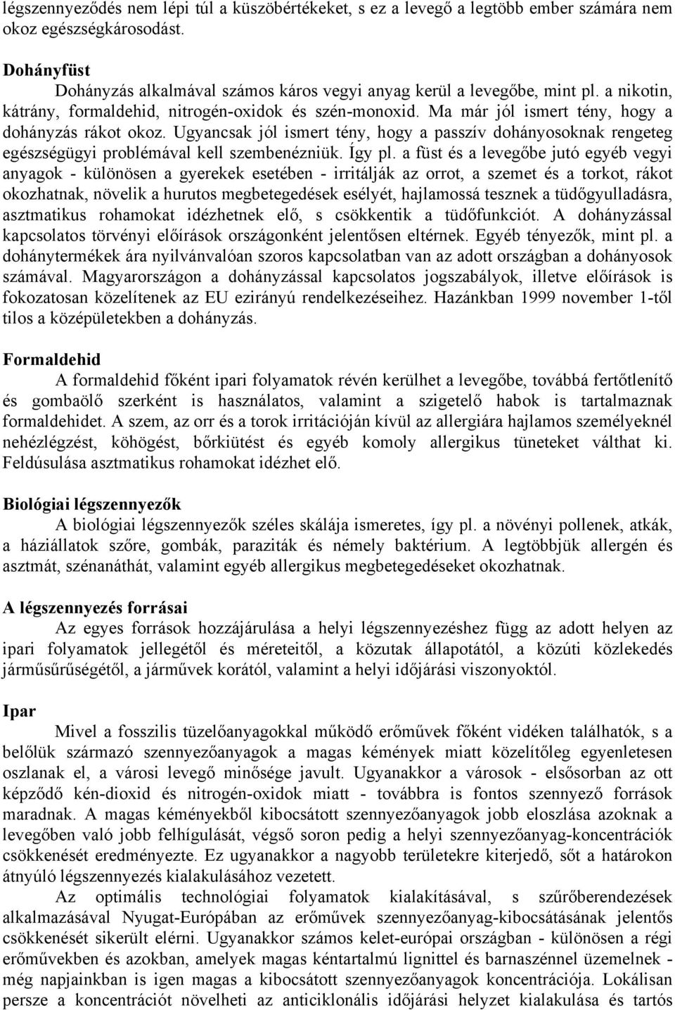 Ugyancsak jól ismert tény, hogy a passzív dohányosoknak rengeteg egészségügyi problémával kell szembenézniük. Így pl.