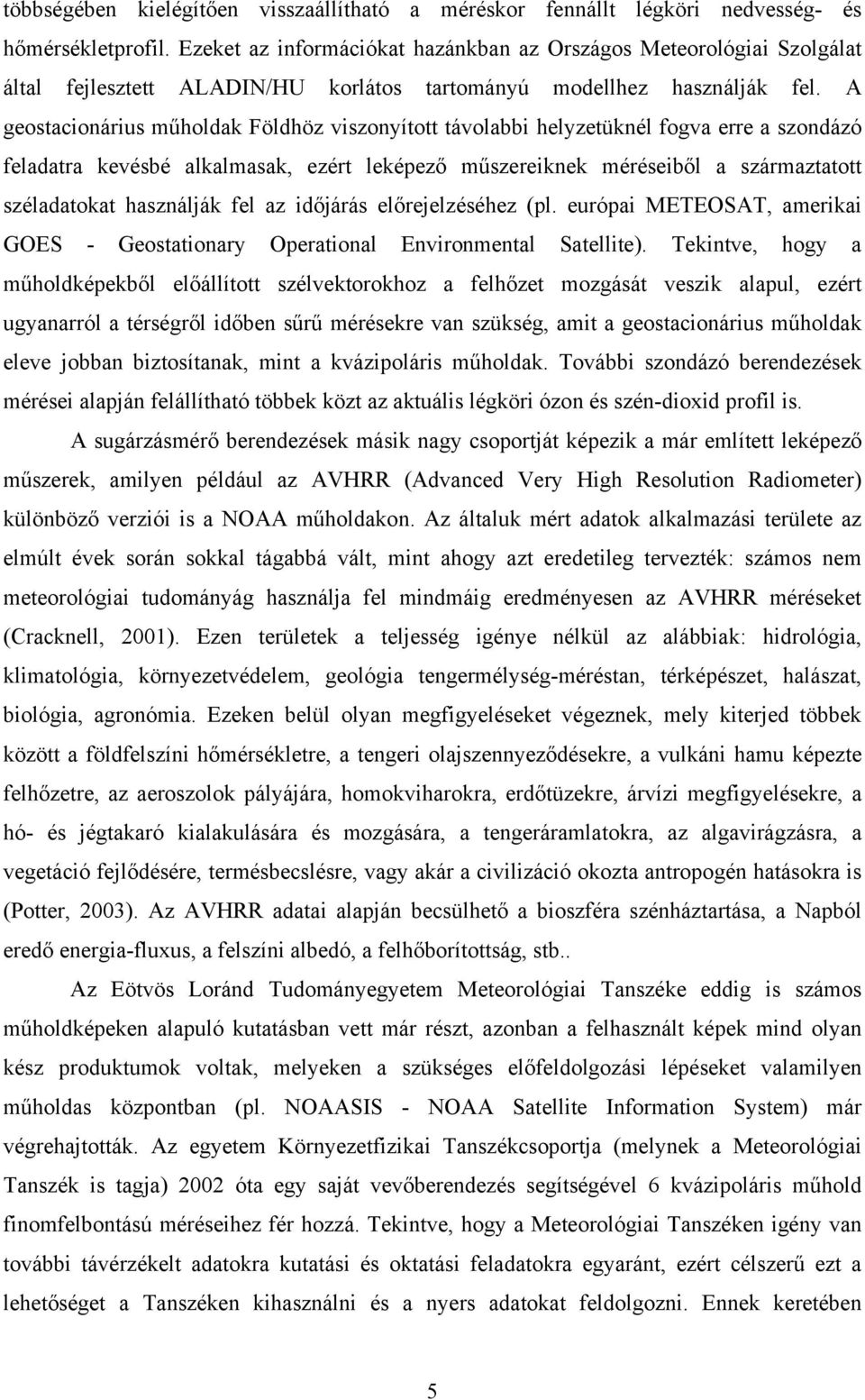 A geostacionárius műholdak Földhöz viszonyított távolabbi helyzetüknél fogva erre a szondázó feladatra kevésbé alkalmasak, ezért leképező műszereiknek méréseiből a származtatott széladatokat