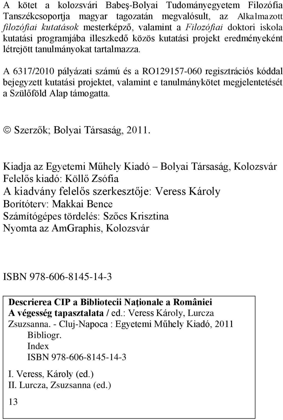 A 6317/2010 pályázati számú és a RO129157-060 regisztrációs kóddal bejegyzett kutatási projektet, valamint e tanulmánykötet megjelentetését a Szülőföld Alap támogatta. Szerzők; Bolyai Társaság, 2011.