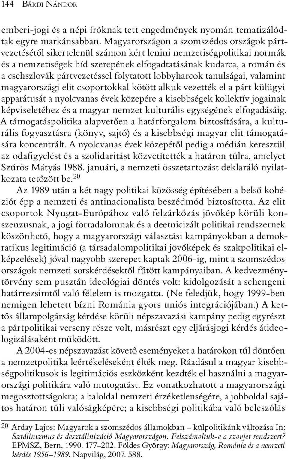 pártvezetéssel folytatott lobbyharcok tanulságai, valamint magyarországi elit csoportokkal kötött alkuk vezették el a párt külügyi apparátusát a nyolcvanas évek közepére a kisebbségek kollektív