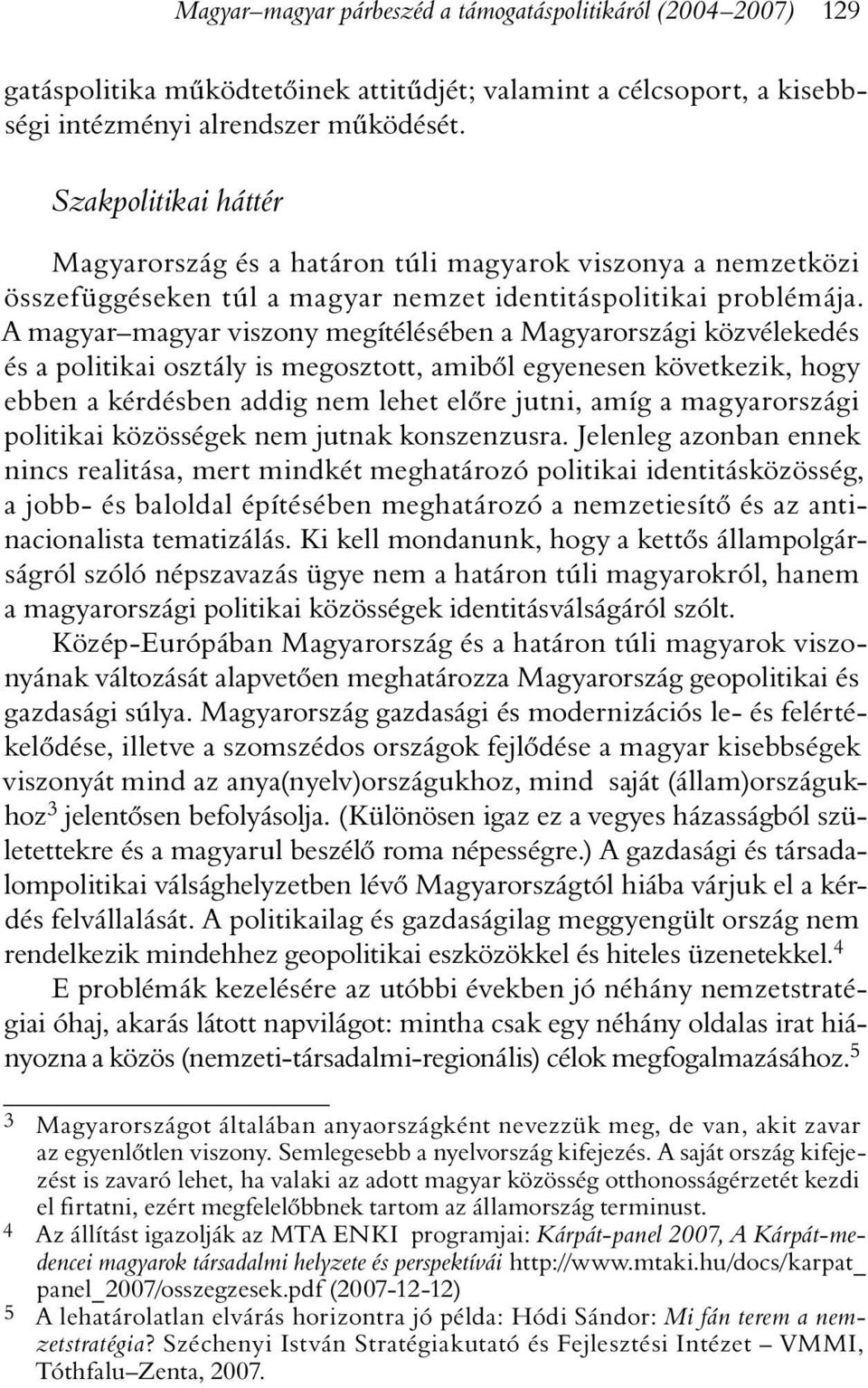 A magyar magyar viszony megítélésében a Magyarországi közvélekedés és a politikai osztály is megosztott, amibõl egyenesen következik, hogy ebben a kérdésben addig nem lehet elõre jutni, amíg a