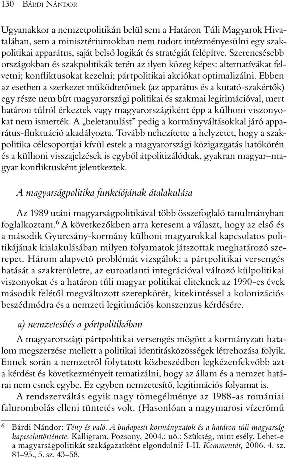 Ebben az esetben a szerkezet mûködtetõinek (az apparátus és a kutató-szakértõk) egy része nem bírt magyarországi politikai és szakmai legitimációval, mert határon túlról érkeztek vagy