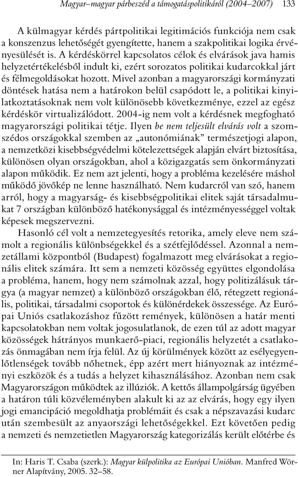 Mivel azonban a magyarországi kormányzati döntések hatása nem a határokon belül csapódott le, a politikai kinyilatkoztatásoknak nem volt különösebb következménye, ezzel az egész kérdéskör