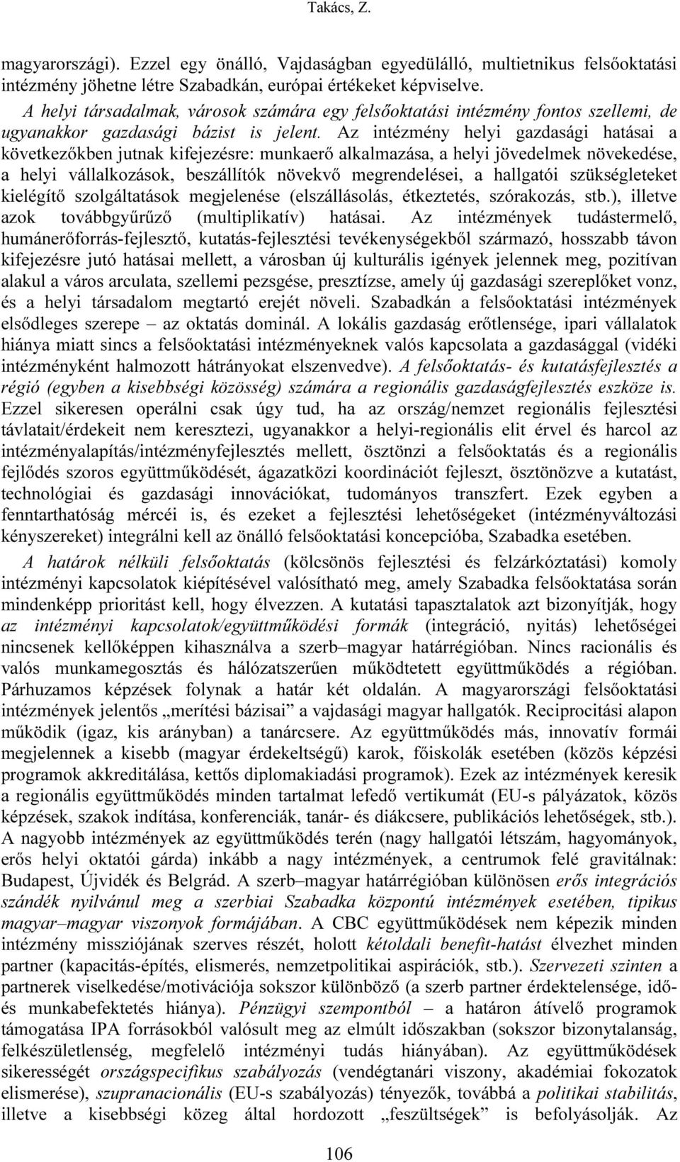Az intézmény helyi gazdasági hatásai a következőkben jutnak kifejezésre: munkaerő alkalmazása, a helyi jövedelmek növekedése, a helyi vállalkozások, beszállítók növekvő megrendelései, a hallgatói