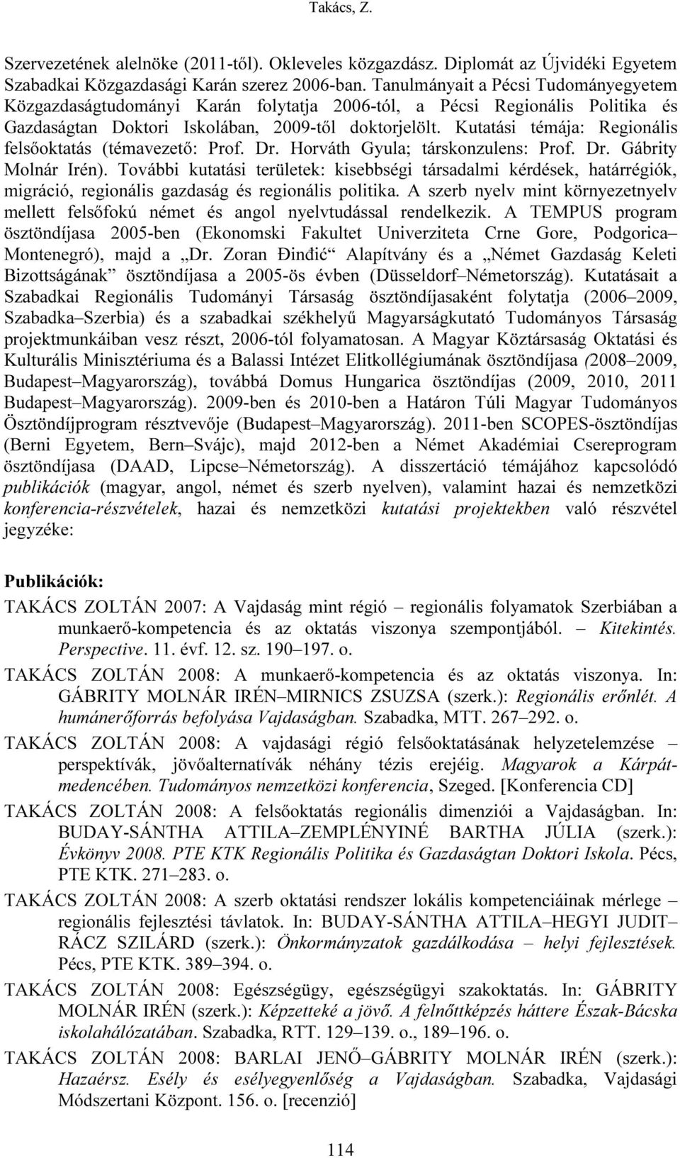 Kutatási témája: Regionális felsőoktatás (témavezető: Prof. Dr. Horváth Gyula; társkonzulens: Prof. Dr. Gábrity Molnár Irén).