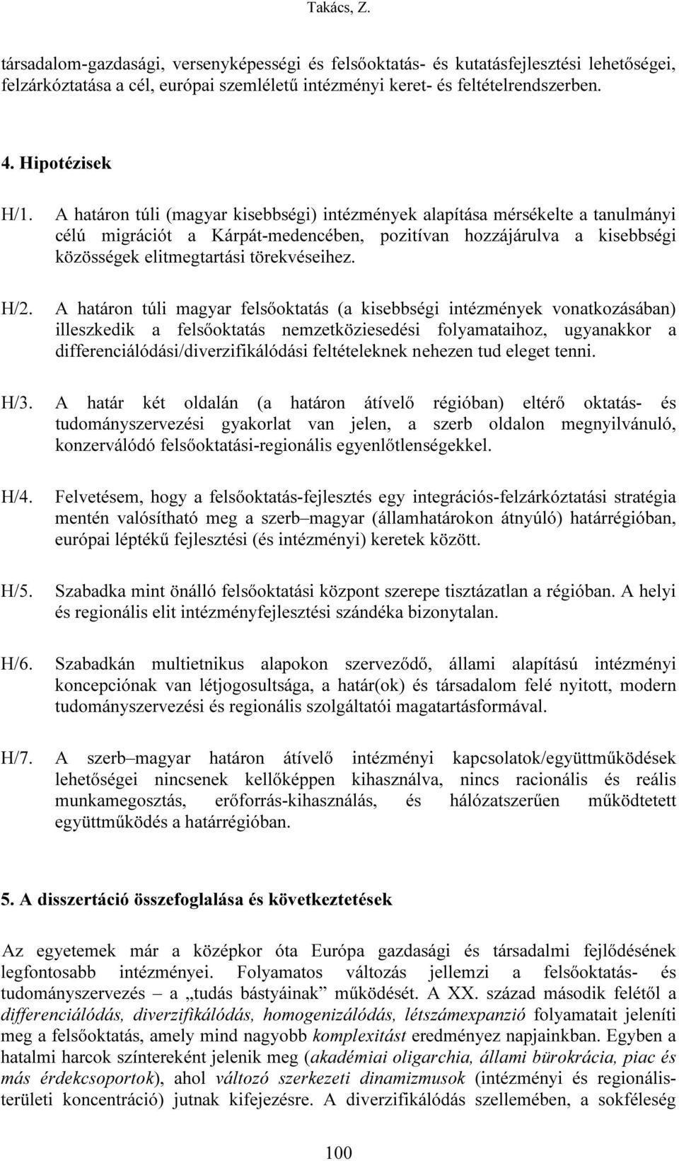 A határon túli magyar felsőoktatás (a kisebbségi intézmények vonatkozásában) illeszkedik a felsőoktatás nemzetköziesedési folyamataihoz, ugyanakkor a differenciálódási/diverzifikálódási feltételeknek