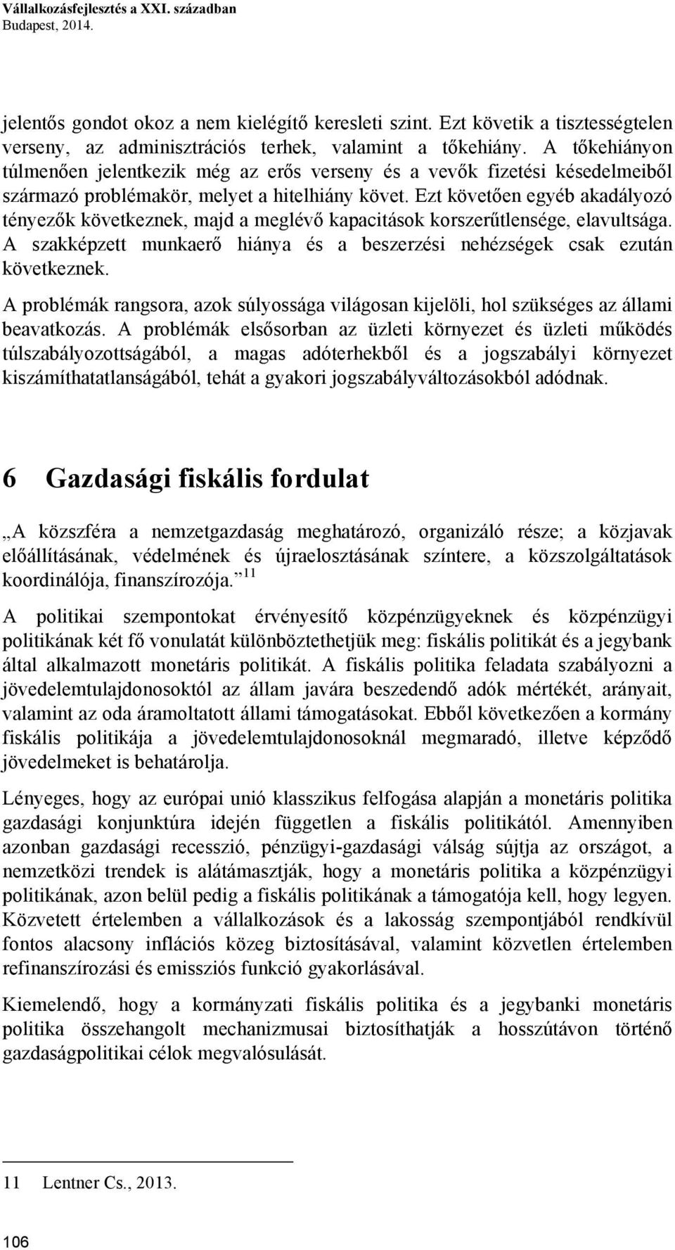 Ezt követően egyéb akadályozó tényezők következnek, majd a meglévő kapacitások korszerűtlensége, elavultsága. A szakképzett munkaerő hiánya és a beszerzési nehézségek csak ezután következnek.