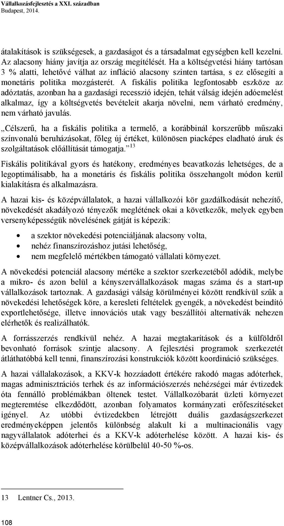 A fiskális politika legfontosabb eszköze az adóztatás, azonban ha a gazdasági recesszió idején, tehát válság idején adóemelést alkalmaz, így a költségvetés bevételeit akarja növelni, nem várható