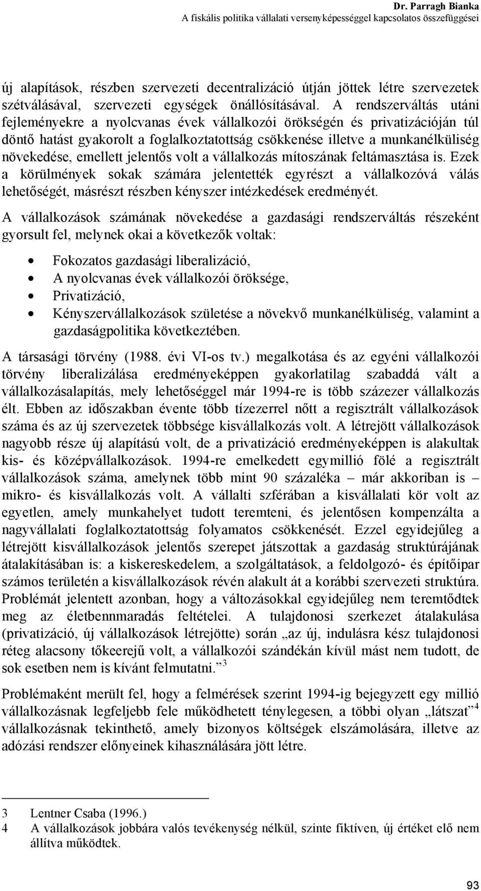 A rendszerváltás utáni fejleményekre a nyolcvanas évek vállalkozói örökségén és privatizációján túl döntő hatást gyakorolt a foglalkoztatottság csökkenése illetve a munkanélküliség növekedése,