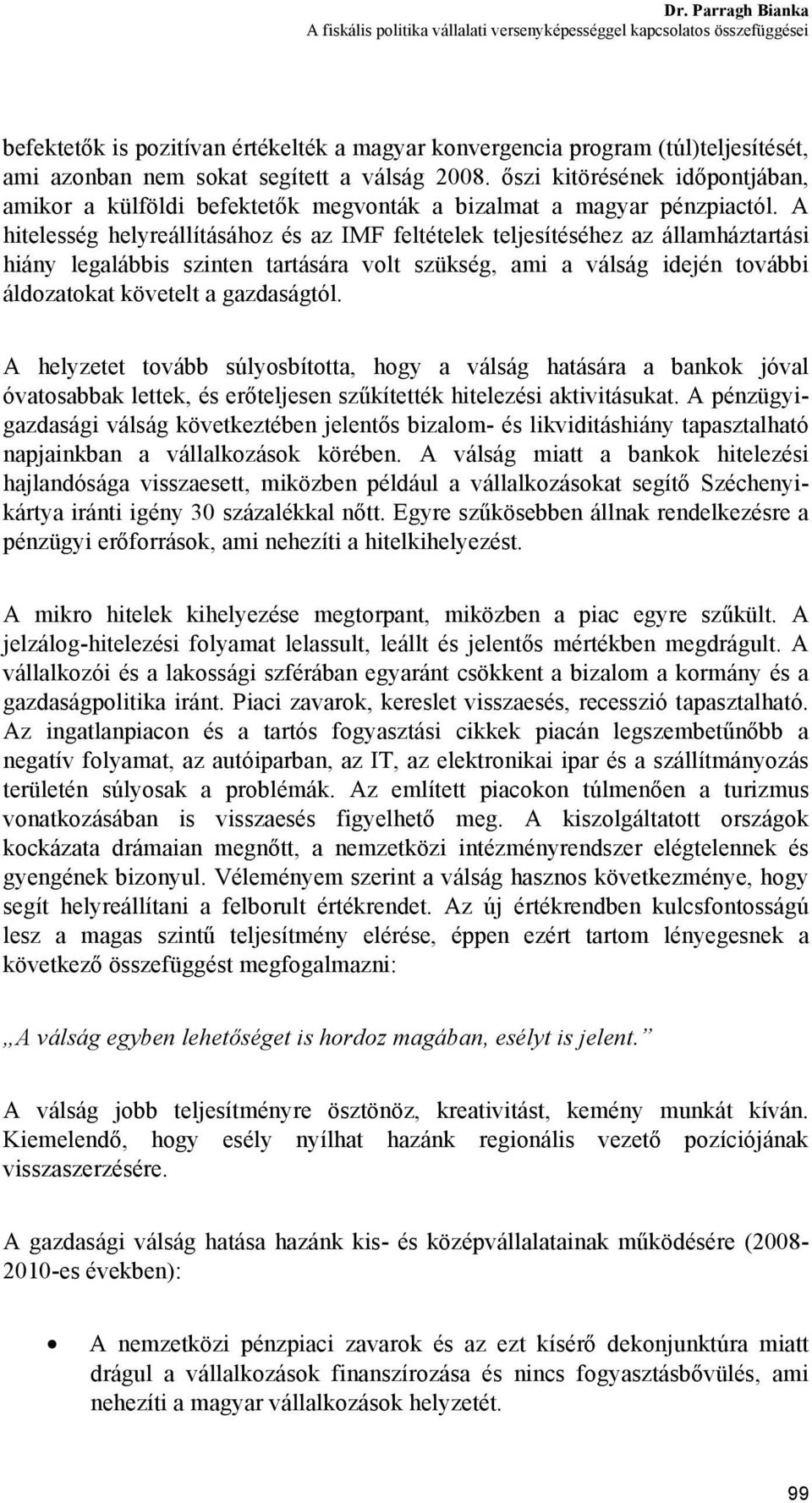 A hitelesség helyreállításához és az IMF feltételek teljesítéséhez az államháztartási hiány legalábbis szinten tartására volt szükség, ami a válság idején további áldozatokat követelt a gazdaságtól.