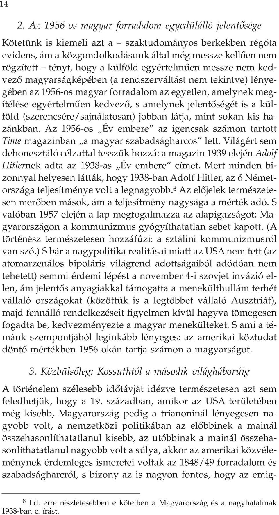 jelentõségét is a külföld (szerencsére/sajnálatosan) jobban látja, mint sokan kis hazánkban. Az 1956-os Év embere az igencsak számon tartott Time magazinban a magyar szabadságharcos lett.
