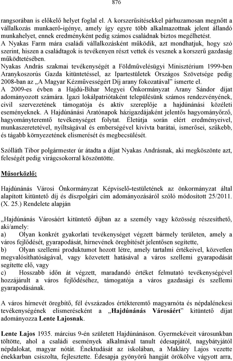 A Nyakas Farm mára családi vállalkozásként mőködik, azt mondhatjuk, hogy szó szerint, hiszen a családtagok is tevékenyen részt vettek és vesznek a korszerő gazdaság mőködtetésében.