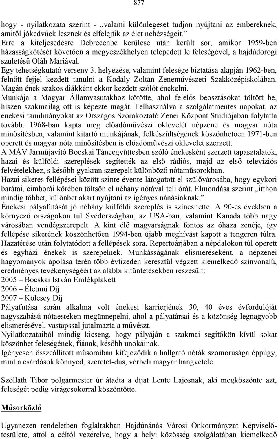 Egy tehetségkutató verseny 3. helyezése, valamint felesége bíztatása alapján 1962-ben, felnıtt fejjel kezdett tanulni a Kodály Zoltán Zenemővészeti Szakközépiskolában.