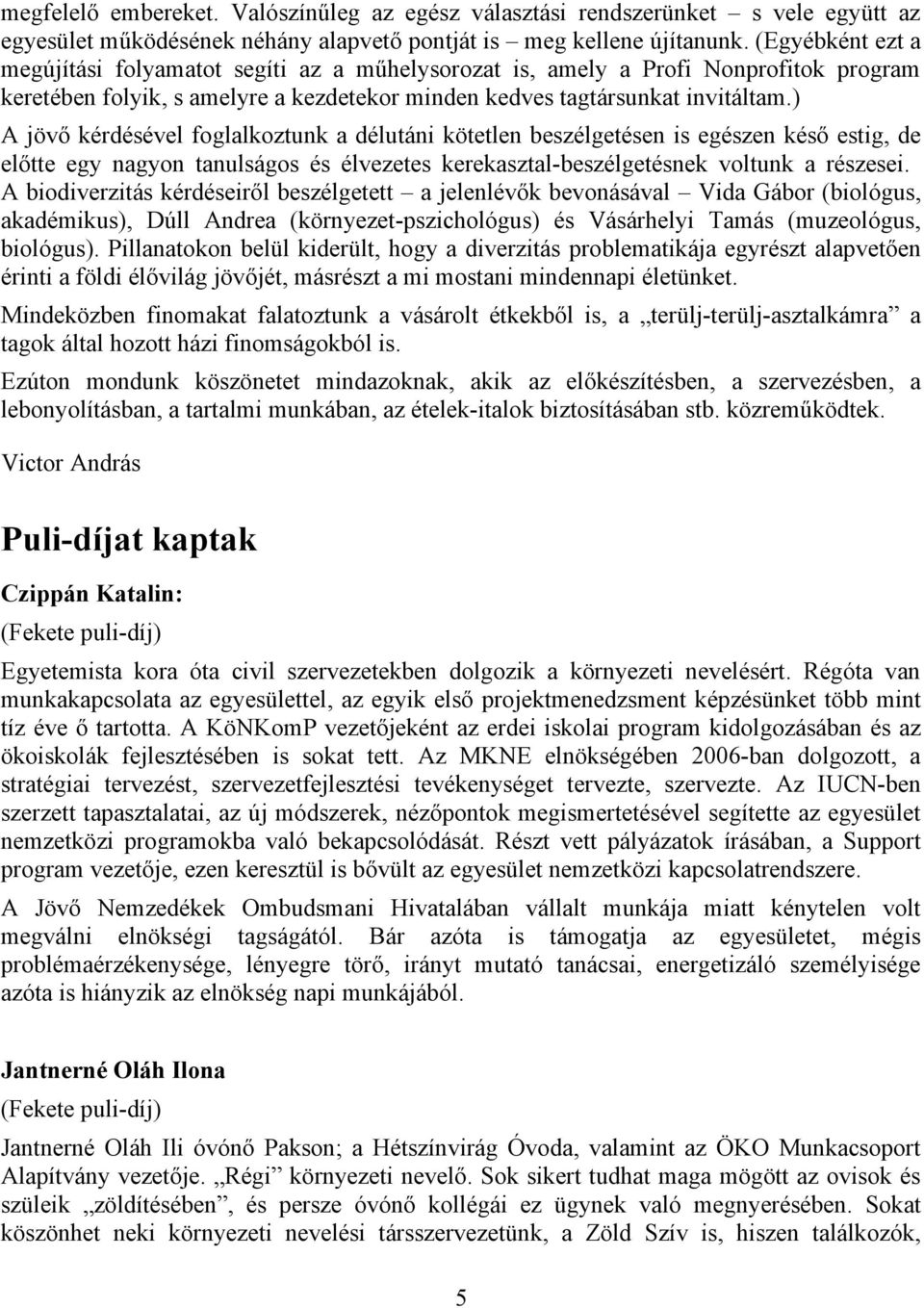 ) A jövő kérdésével foglalkoztunk a délutáni kötetlen beszélgetésen is egészen késő estig, de előtte egy nagyon tanulságos és élvezetes kerekasztal-beszélgetésnek voltunk a részesei.