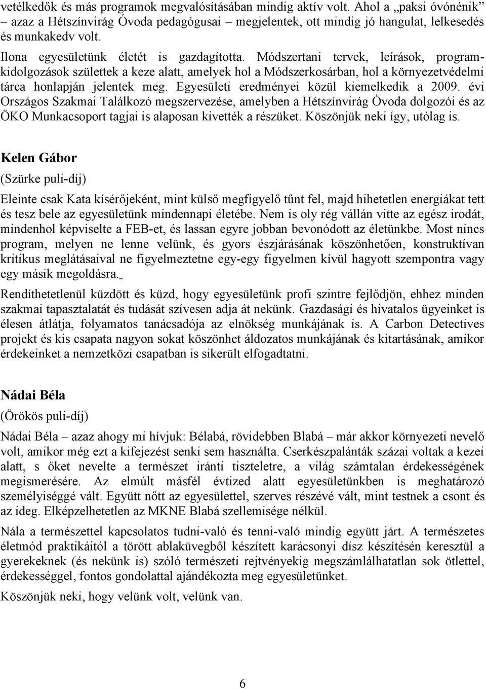 Egyesületi eredményei közül kiemelkedik a 2009. évi Országos Szakmai Találkozó megszervezése, amelyben a Hétszínvirág Óvoda dolgozói és az ÖKO Munkacsoport tagjai is alaposan kivették a részüket.