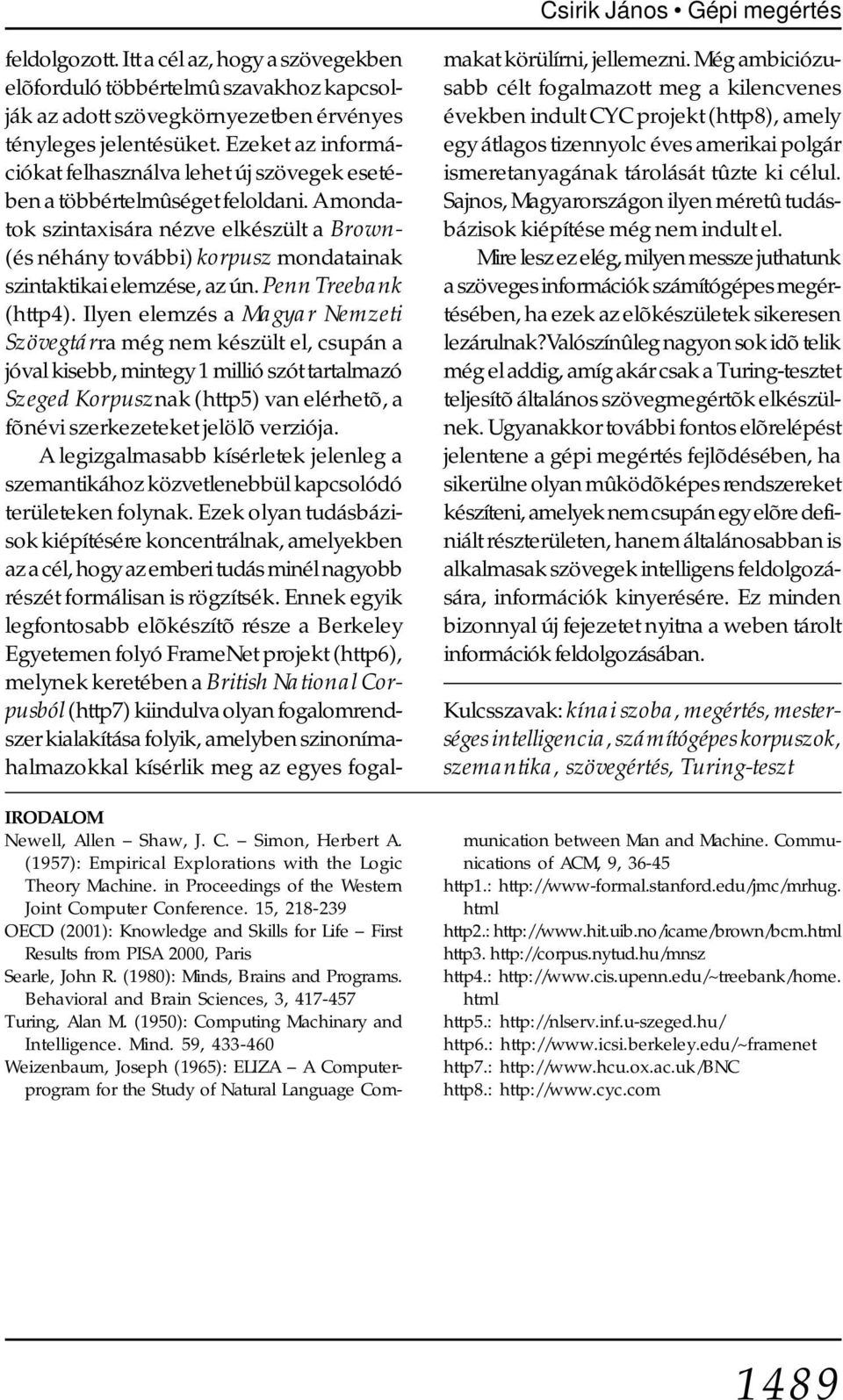 A mondatok szintaxisára nézve elkészült a Brown- (és néhány további) korpusz mondatainak szintaktikai elemzése, az ún. Penn Treebank (http4).