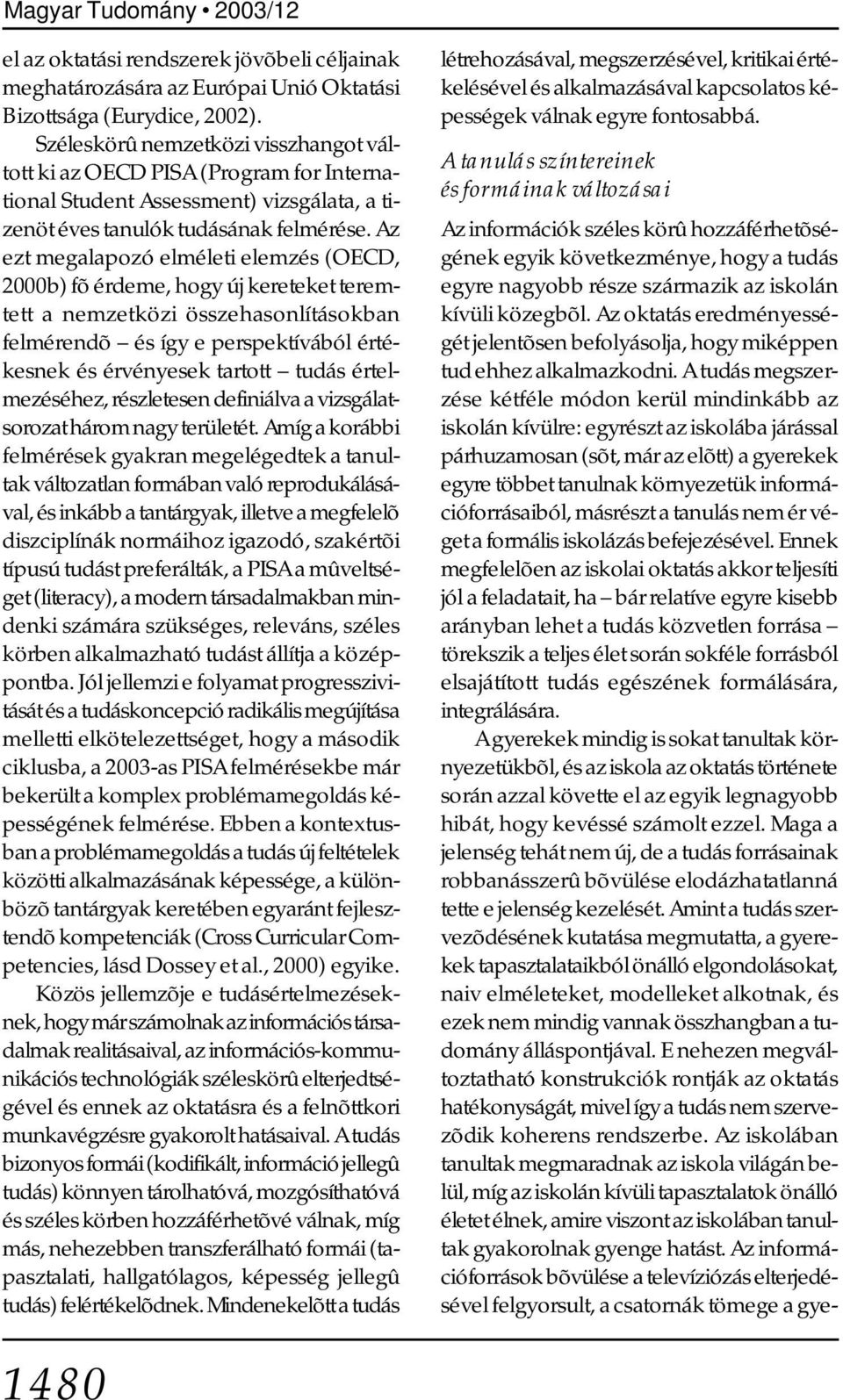 Az ezt megalapozó elméleti elemzés (OECD, 2000b) fõ érdeme, hogy új kereteket teremtett a nemzetközi összehasonlításokban felmérendõ és így e perspektívából értékesnek és érvényesek tartott tudás