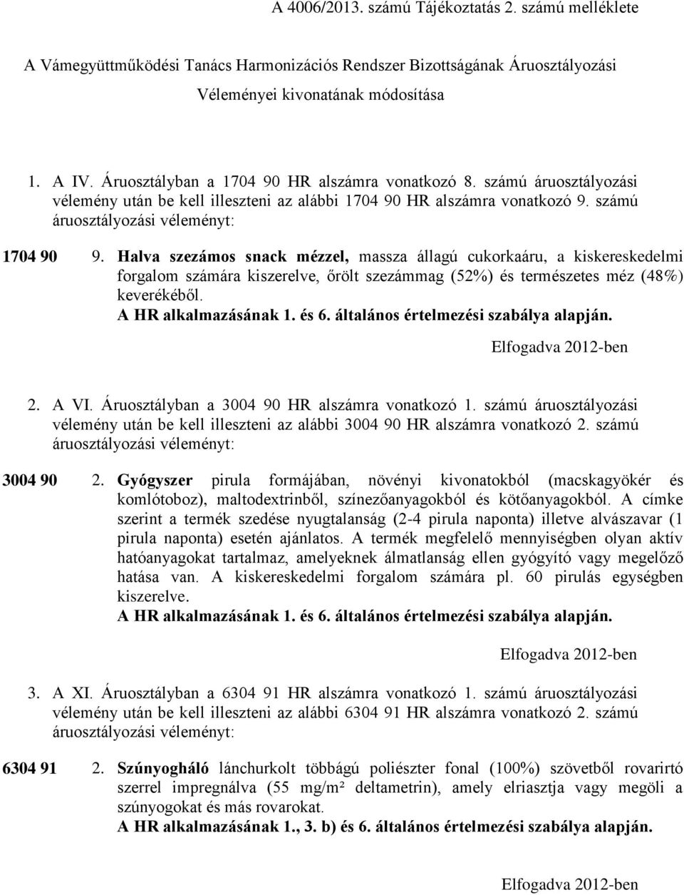 Halva szezámos snack mézzel, massza állagú cukorkaáru, a kiskereskedelmi forgalom számára kiszerelve, őrölt szezámmag (52%) és természetes méz (48%) keverékéből. 2. A VI.