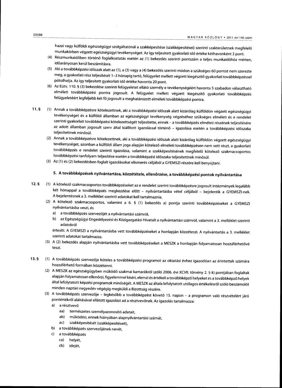 (4) R6szmunkaid6ben tort6n6 foglalkoztatiis eset6n az (l) bekezd6s szerinti pontsz6m a teljes munkaidcih6z m6rten, id6ar5nyosan kerril beszdmitdsra. (5) Aki a tovsbbkdpzesi id6szak alatt az (.