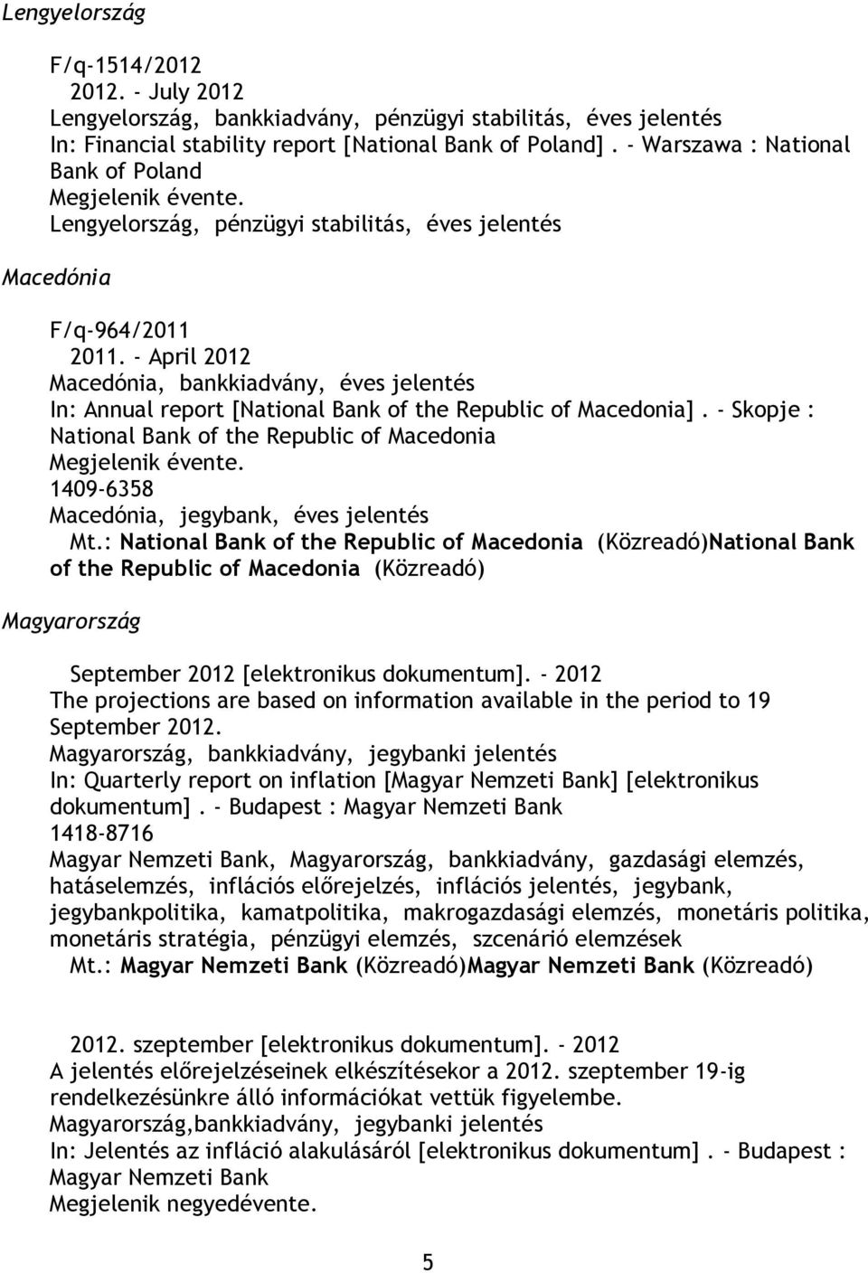 - April 2012 Macedónia, bankkiadvány, éves jelentés In: Annual report [National Bank of the Republic of Macedonia].