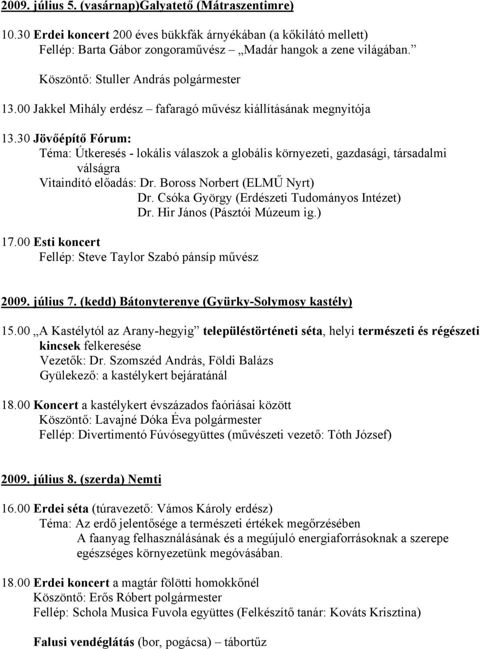 30 Jövőépítő Fórum: Téma: Útkeresés - lokális válaszok a globális környezeti, gazdasági, társadalmi válságra Vitaindító előadás: Dr. Boross Norbert (ELMŰ Nyrt) Dr.