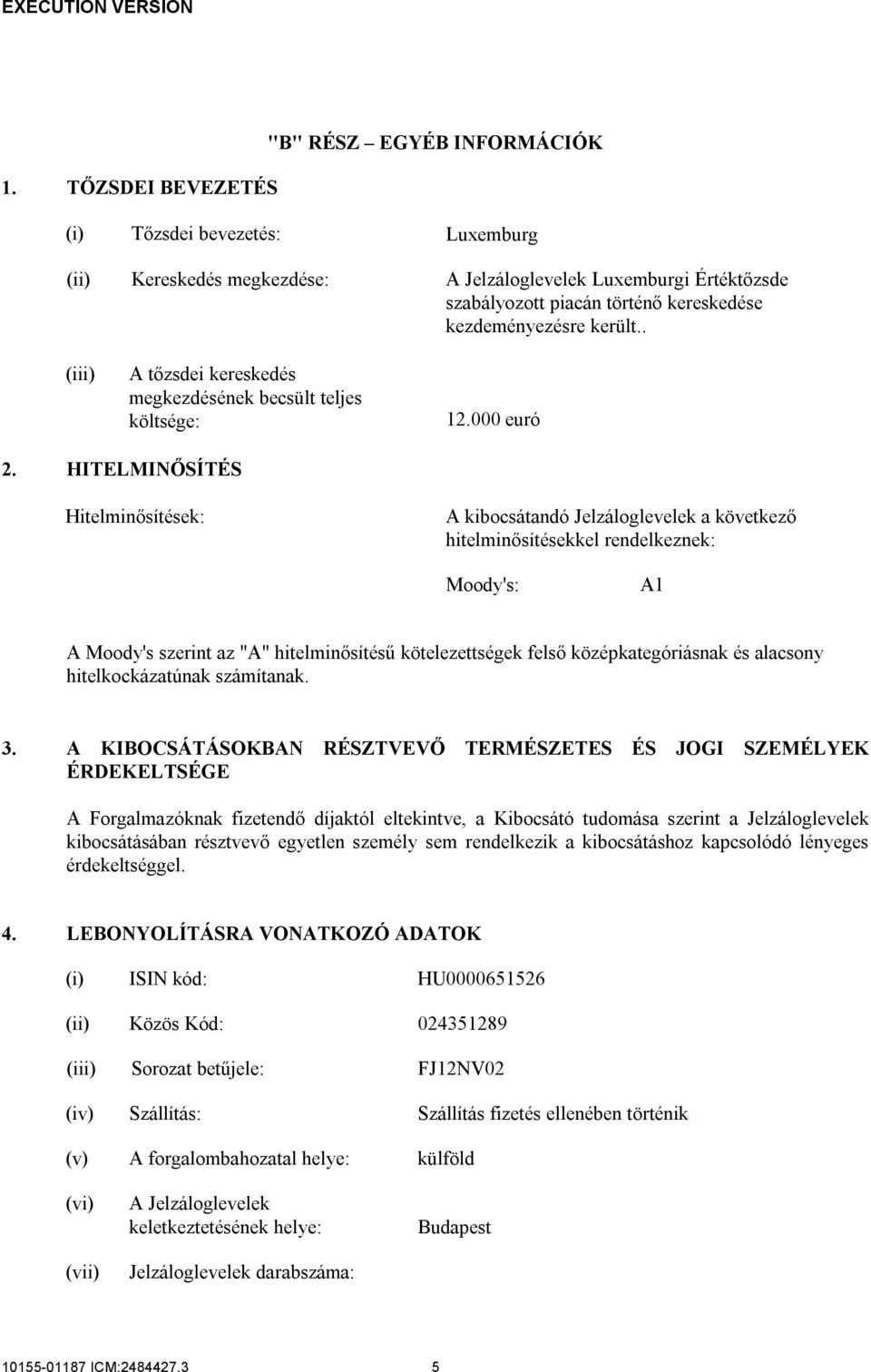 HITELMINŐSÍTÉS Hitelminősítések: A kibocsátandó Jelzáloglevelek a következő hitelminősítésekkel rendelkeznek: Moody's: A1 A Moody's szerint az "A" hitelminősítésű kötelezettségek felső