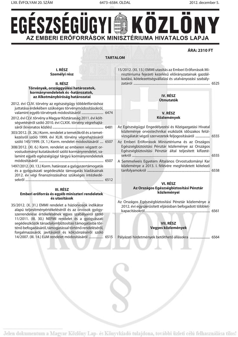 törvény az egészségügy többletforráshoz juttatása érdekében szükséges törvénymódosításokról, valamint egyéb törvények módosításáról... 6474 2012. évi CLV. törvény a Magyar Köztársaság 2011.