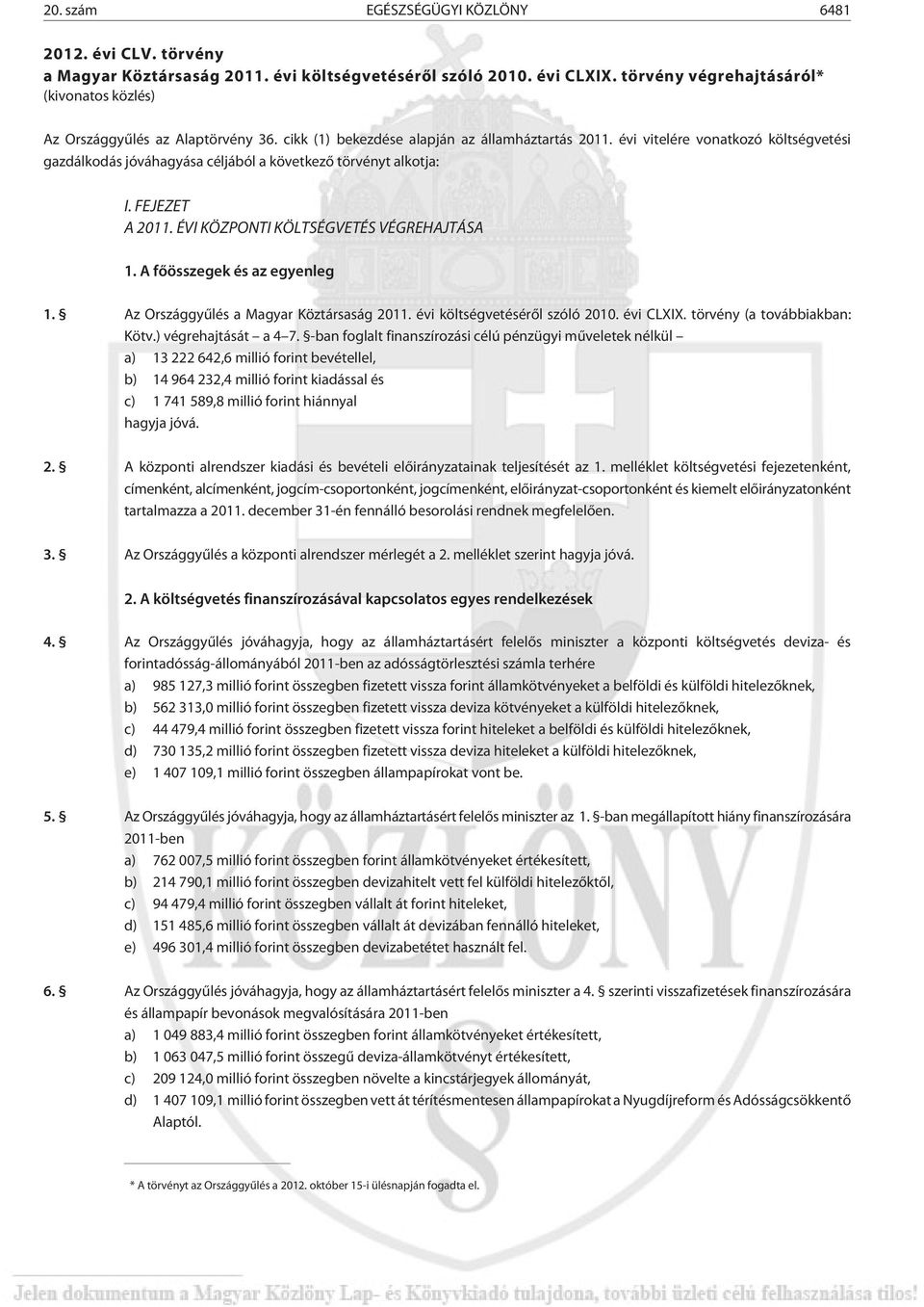 évi vitelére vonatkozó költségvetési gazdálkodás jóváhagyása céljából a következõ törvényt alkotja: I. FEJEZET A 2011. ÉVI KÖZPONTI KÖLTSÉGVETÉS VÉGREHAJTÁSA 1. A fõösszegek és az egyenleg 1.