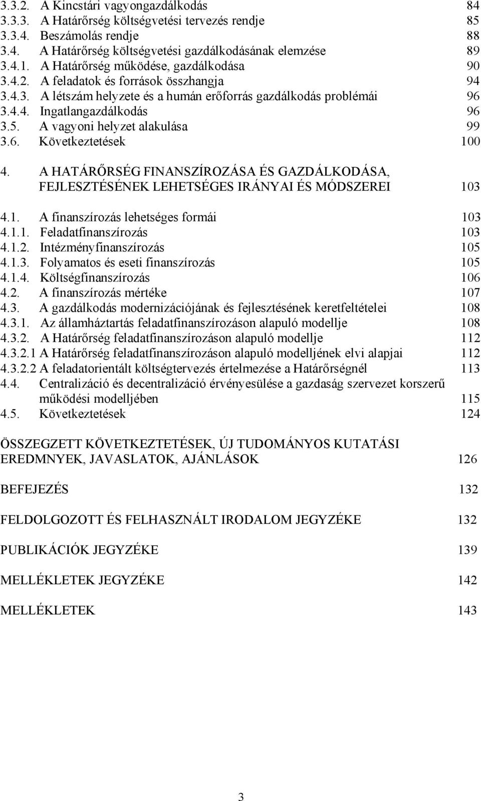 A vagyoni helyzet alakulása 99 3.6. Következtetések 100 4. A HATÁRŐRSÉG FINANSZÍROZÁSA ÉS GAZDÁLKODÁSA, FEJLESZTÉSÉNEK LEHETSÉGES IRÁNYAI ÉS MÓDSZEREI 103 4.1. A finanszírozás lehetséges formái 103 4.