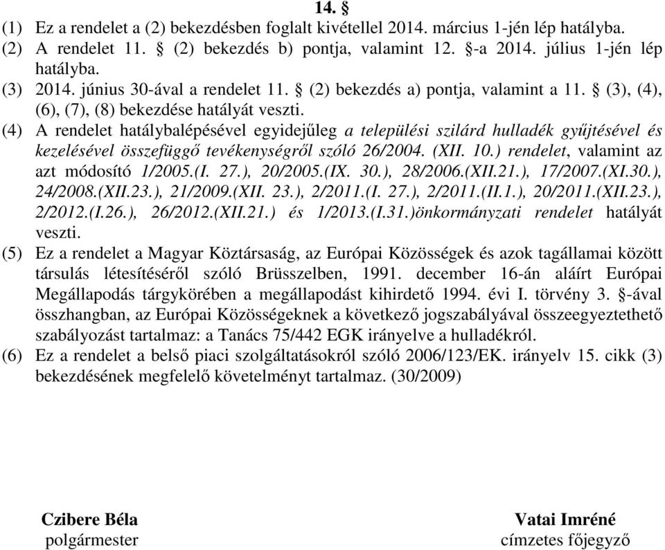 (4) A rendelet hatálybalépésével egyidejűleg a települési szilárd hulladék gyűjtésével és kezelésével összefüggő tevékenységről szóló 26/2004. (XII. 10.) rendelet, valamint az azt módosító 1/2005.(I.