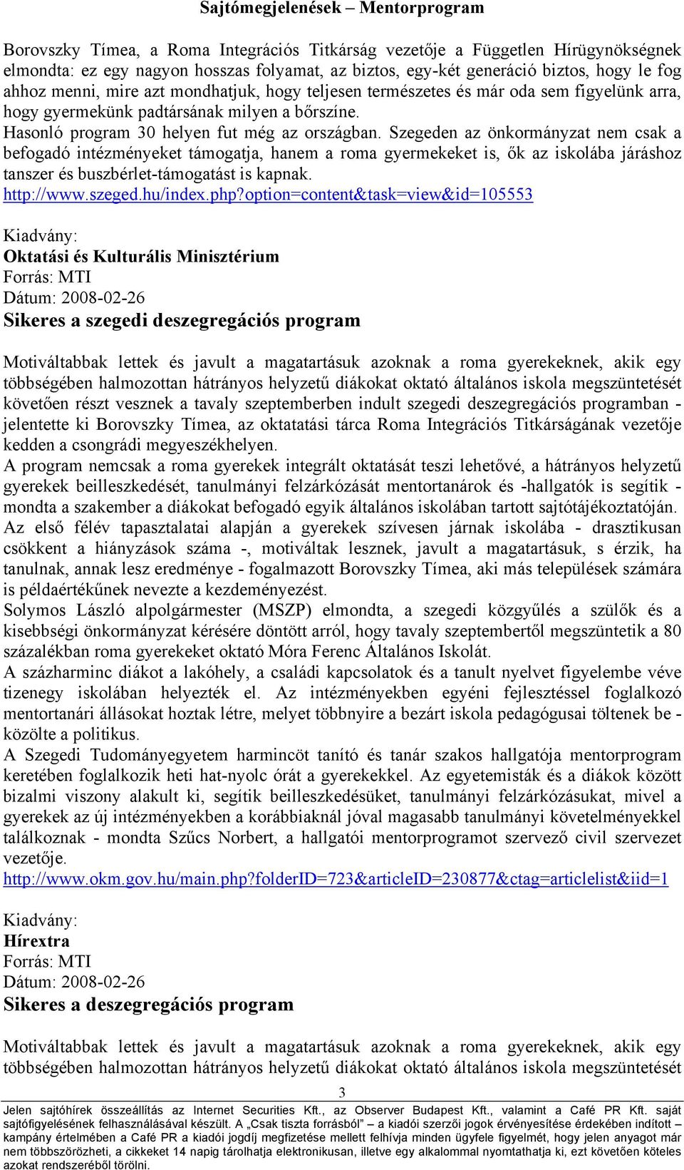 Szegeden az önkormányzat nem csak a befogadó intézményeket támogatja, hanem a roma gyermekeket is, ők az iskolába járáshoz tanszer és buszbérlet-támogatást is kapnak. http://www.szeged.hu/index.php?