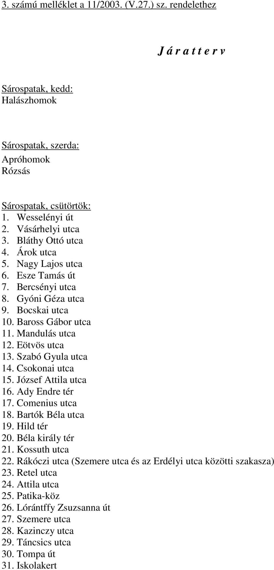 Eötvös utca 13. Szabó Gyula utca 14. Csokonai utca 15. József Attila utca 16. Ady Endre tér 17. Comenius utca 18. Bartók Béla utca 19. Hild tér 20. Béla király tér 21. Kossuth utca 22.