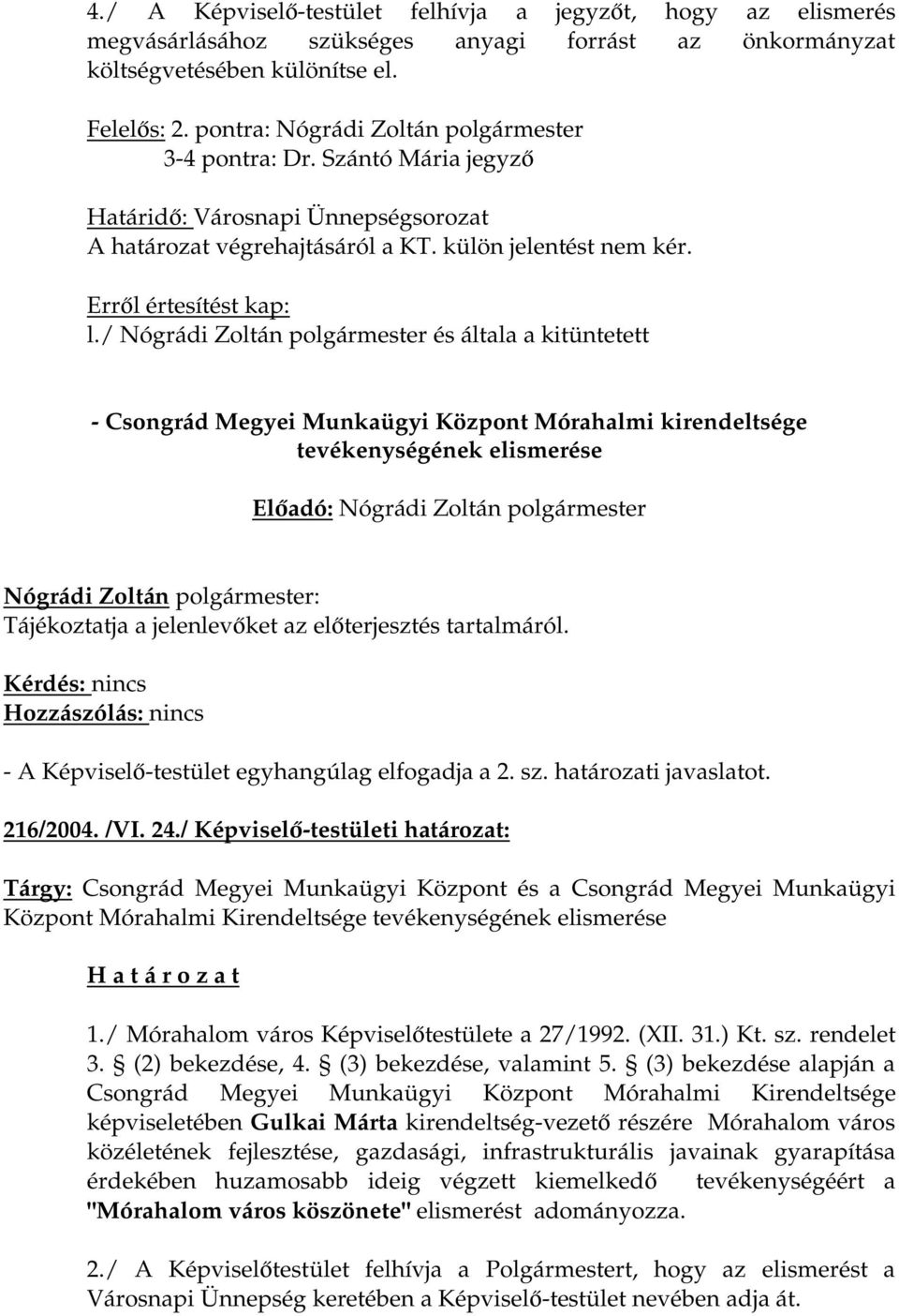 / Nógrádi Zoltán polgármester és általa a kitüntetett - Csongrád Megyei Munkaügyi Központ Mórahalmi kirendeltsége tevékenységének elismerése Tájékoztatja a jelenlevőket az előterjesztés tartalmáról.