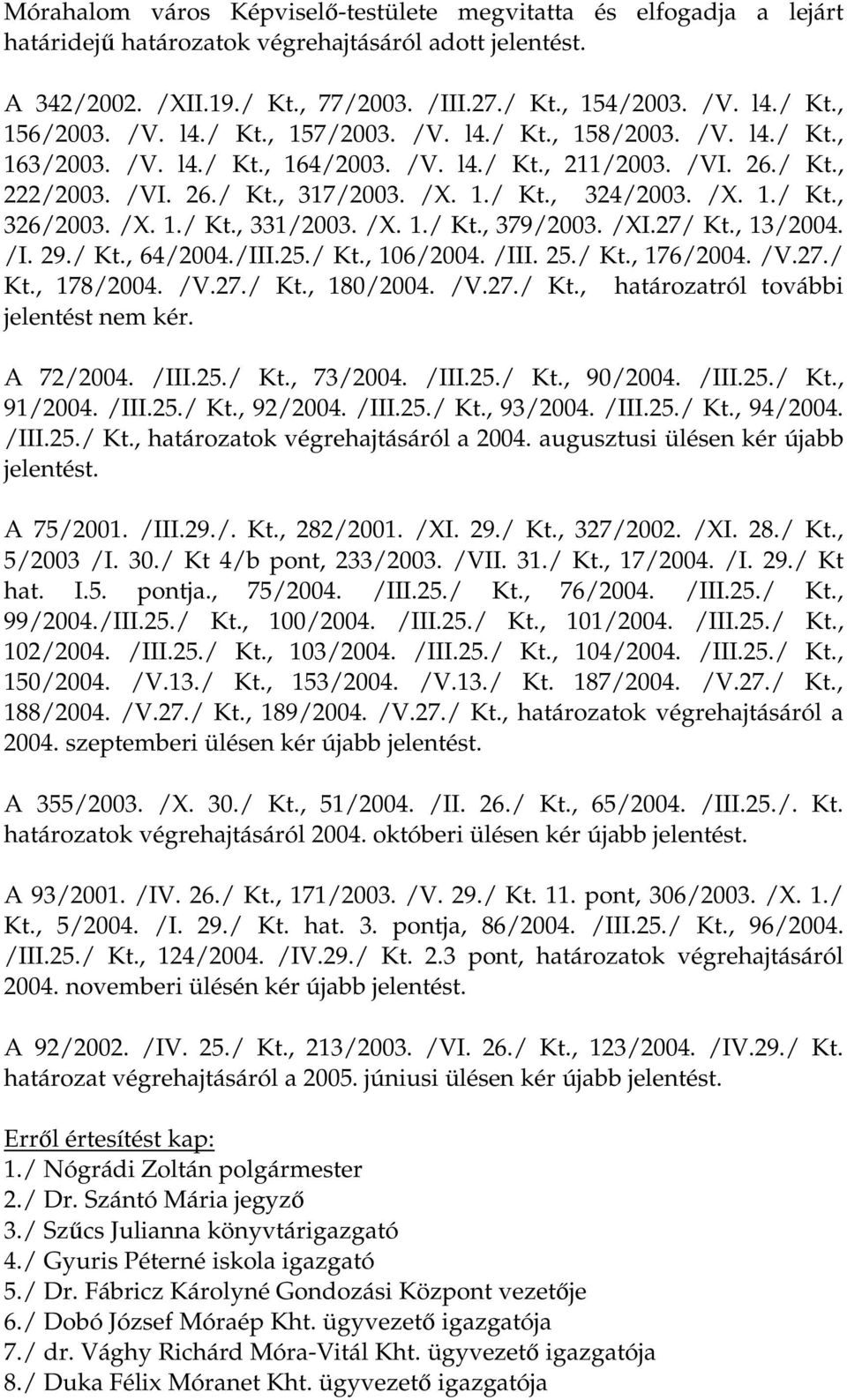 /X. 1./ Kt., 331/2003. /X. 1./ Kt., 379/2003. /XI.27/ Kt., 13/2004. /I. 29./ Kt., 64/2004./III.25./ Kt., 106/2004. /III. 25./ Kt., 176/2004. /V.27./ Kt., 178/2004. /V.27./ Kt., 180/2004. /V.27./ Kt., határozatról további jelentést nem kér.