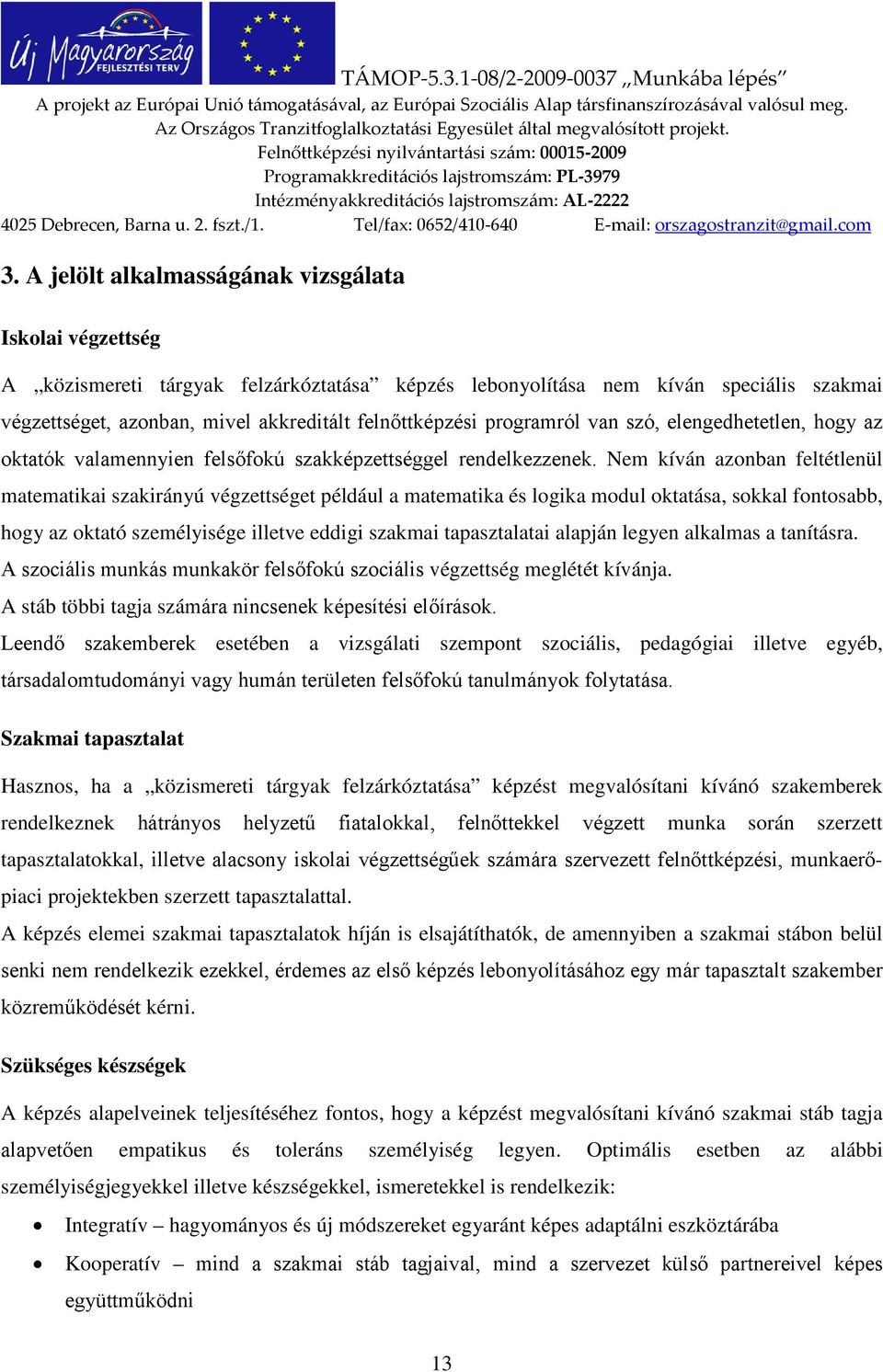 Nem kíván azonban feltétlenül matematikai szakirányú végzettséget például a matematika és logika modul oktatása, sokkal fontosabb, hogy az oktató személyisége illetve eddigi szakmai tapasztalatai