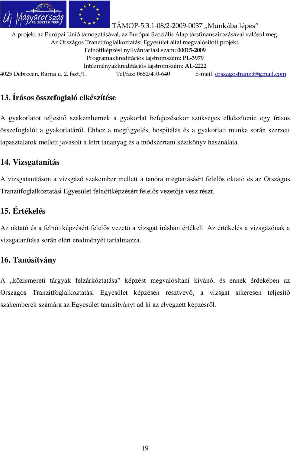 Vizsgatanítás A vizsgatanításon a vizsgázó szakember mellett a tanóra megtartásáért felelős oktató és az Országos Tranzitfoglalkoztatási Egyesület felnőttképzésért felelős vezetője vesz részt. 15.