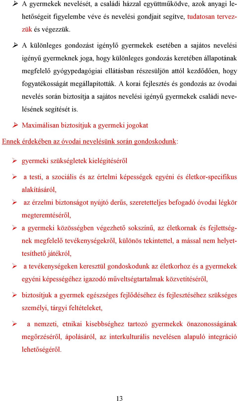 kezdődően, hogy fogyatékosságát megállapították. A korai fejlesztés és gondozás az óvodai nevelés során biztosítja a sajátos nevelési igényű gyermekek családi nevelésének segítését is.