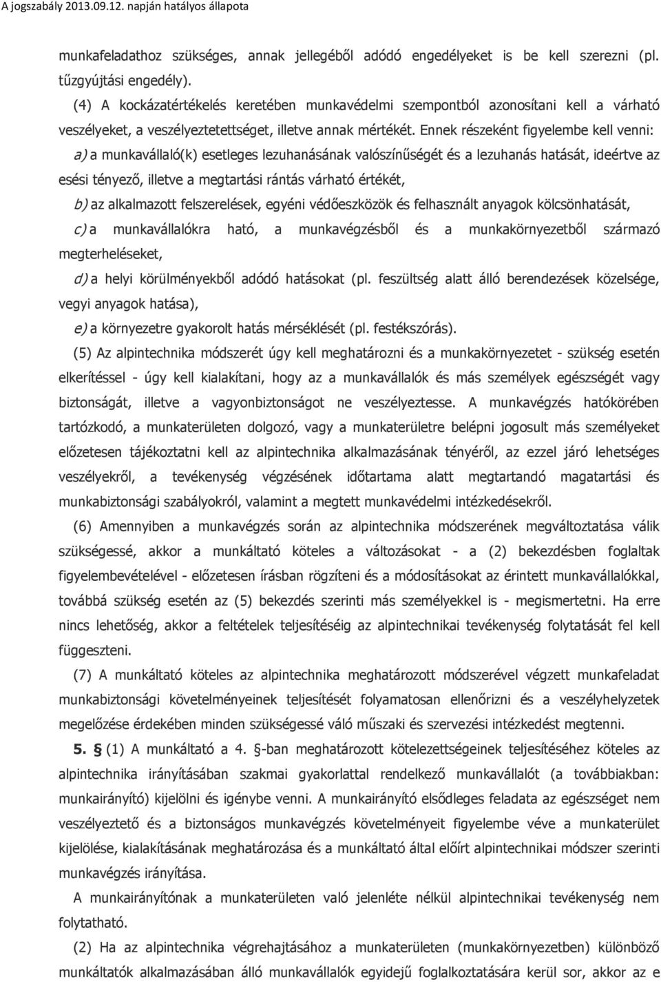 Ennek részeként figyelembe kell venni: a) a munkavállaló(k) esetleges lezuhanásának valószínűségét és a lezuhanás hatását, ideértve az esési tényező, illetve a megtartási rántás várható értékét, b)