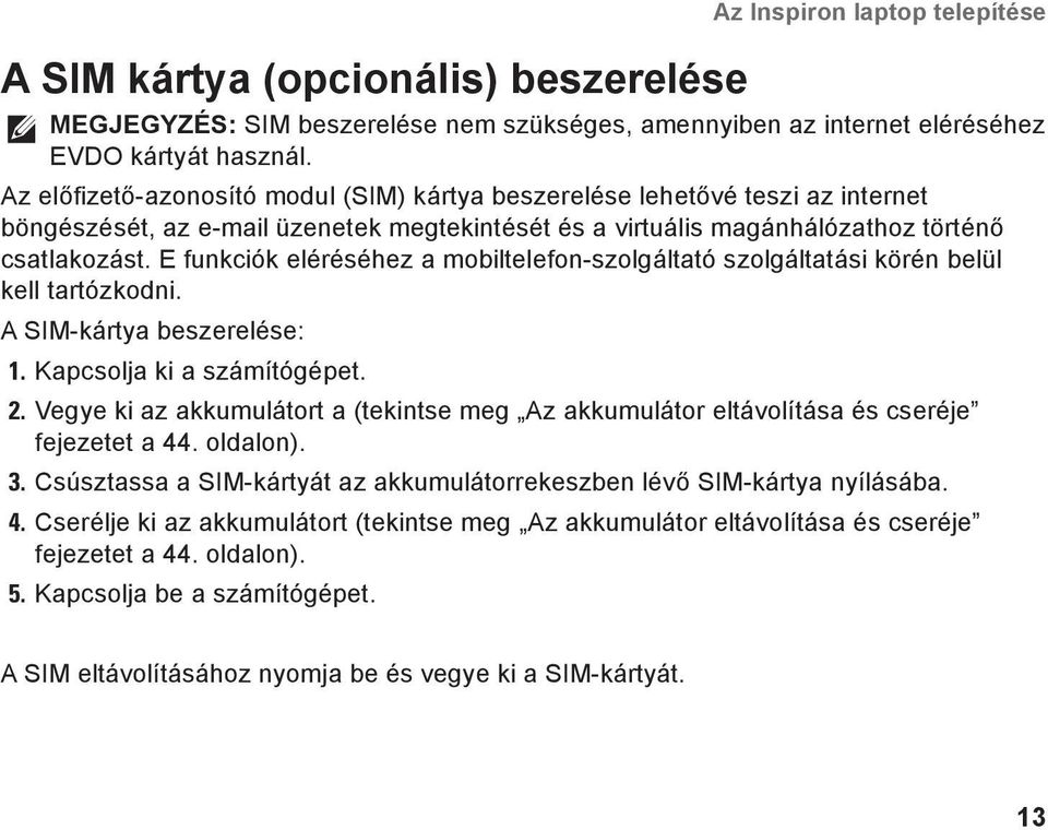 E funkciók eléréséhez a mobiltelefon-szolgáltató szolgáltatási körén belül kell tartózkodni. A SIM-kártya beszerelése: 1. Kapcsolja ki a számítógépet. 2.