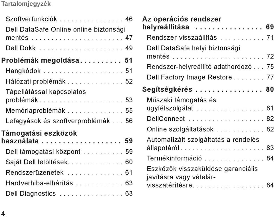 ... 60 Rendszerüzenetek... 61 Hardverhiba-elhárítás... 63 Dell Diagnostics... 63 Az operációs rendszer helyreállítása... 69 Rendszer-visszaállítás... 71 Dell DataSafe helyi biztonsági mentés.