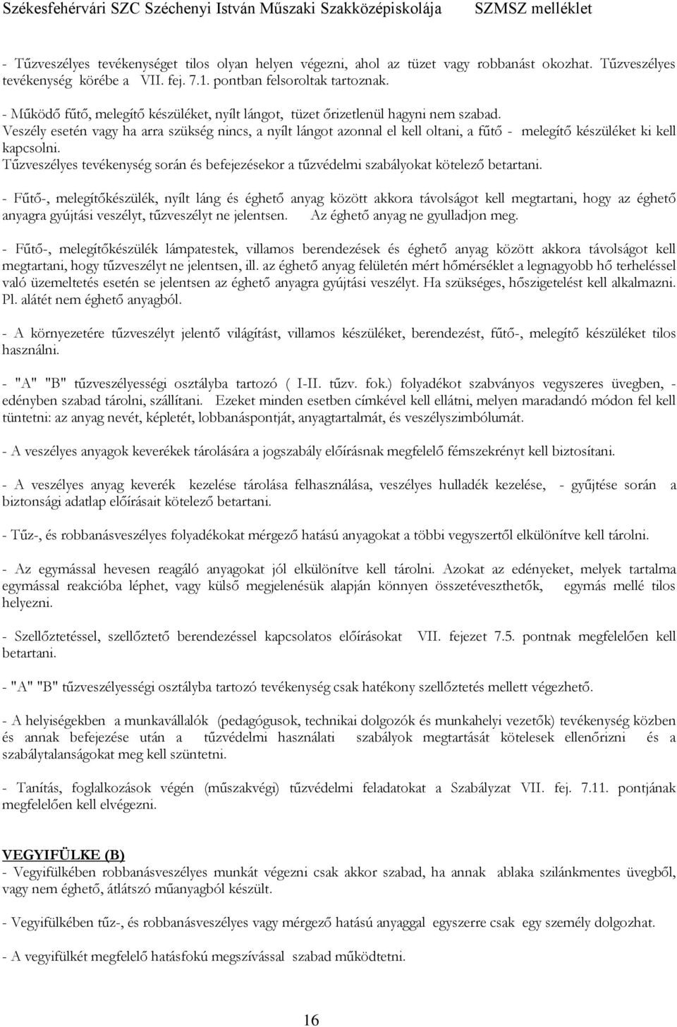 Veszély esetén vagy ha arra szükség nincs, a nyílt lángot azonnal el kell oltani, a fűtő - melegítő készüléket ki kell kapcsolni.