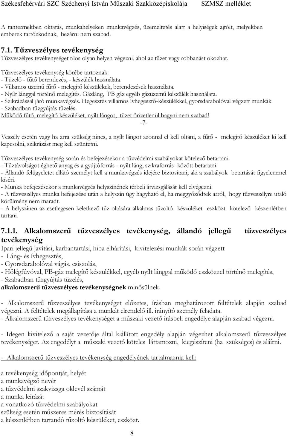 Tűzveszélyes tevékenység körébe tartoznak: - Tüzelő - fűtő berendezés, - készülék használata. - Villamos üzemű fűtő - melegítő készülékek, berendezések használata. - Nyílt lánggal történő melegítés.