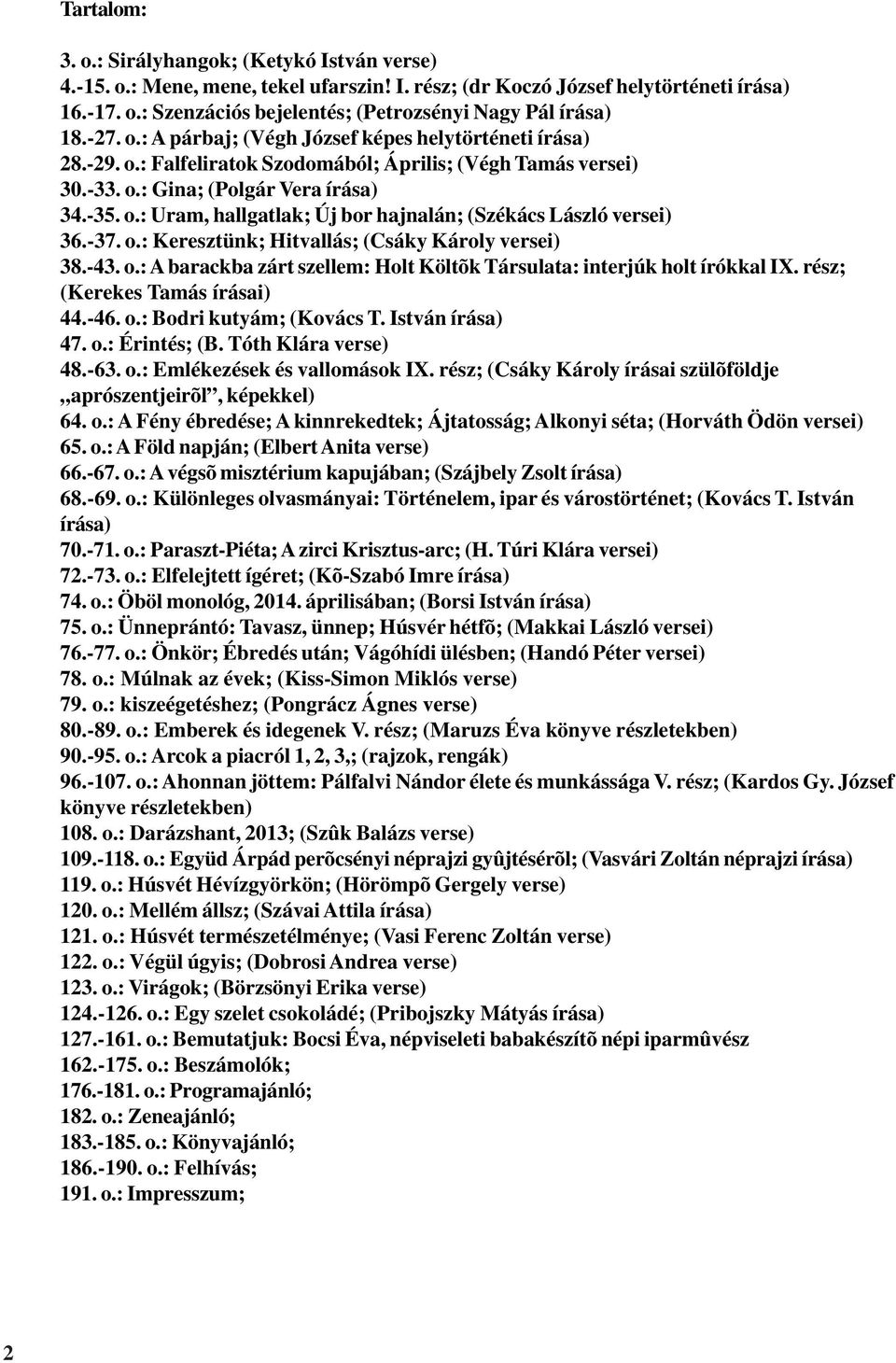 -37. o.: Keresztünk; Hitvallás; (Csáky Károly versei) 38.-43. o.: A barackba zárt szellem: Holt Költõk Társulata: interjúk holt írókkal IX. rész; (Kerekes Tamás írásai) 44.-46. o.: Bodri kutyám; (Kovács T.