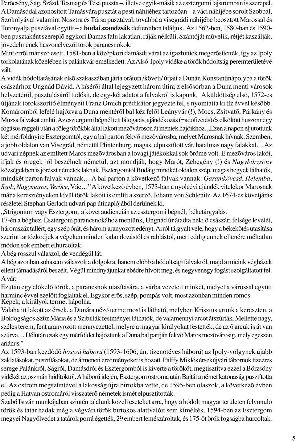 és Toronyalja pusztával együtt a budai szandzsák deftereiben találjuk. Az 1562-ben, 1580-ban és 1590- ben pusztaként szereplõ egykori Damas falu lakatlan, ráják nélküli.