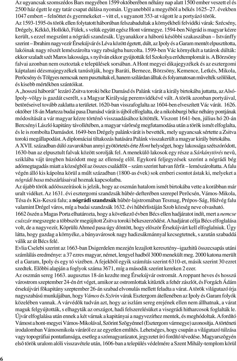 Az 1593-1595-ös török ellen folytatott háborúban felszabadultak a környékbeli felvidéki várak: Szécsény, Drégely, Kékkõ, Hollókõ, Fülek, s velük együtt egész Hont vármegye.