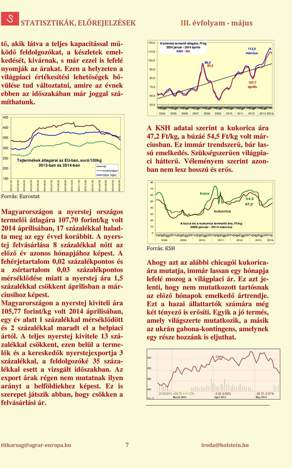 .01.06 Tejtermékek átlagárai az EU-ban, euró/100kg 2013-ban és 2014-ben 2013.02.06 2013.03.06 2013.04.06 2013.05.06 Forrás: Eurostat 2013.06.06 2013.07.06 2013.08.06 2013.09.06 2013.10.06 2013.11.